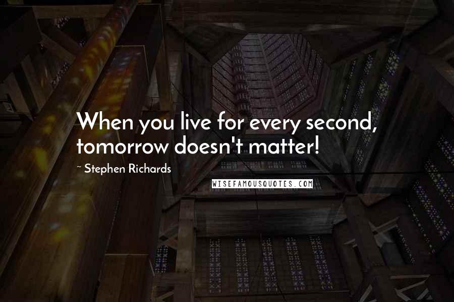 Stephen Richards Quotes: When you live for every second, tomorrow doesn't matter!