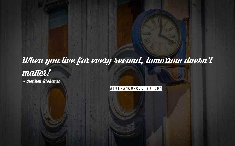 Stephen Richards Quotes: When you live for every second, tomorrow doesn't matter!