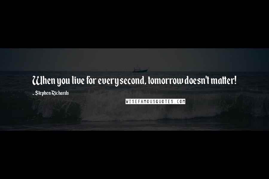 Stephen Richards Quotes: When you live for every second, tomorrow doesn't matter!