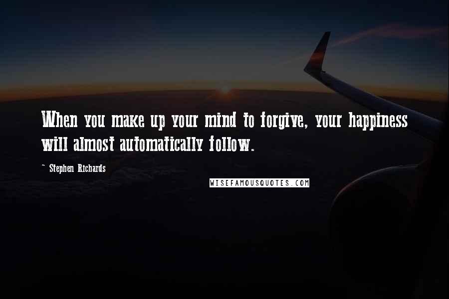 Stephen Richards Quotes: When you make up your mind to forgive, your happiness will almost automatically follow.