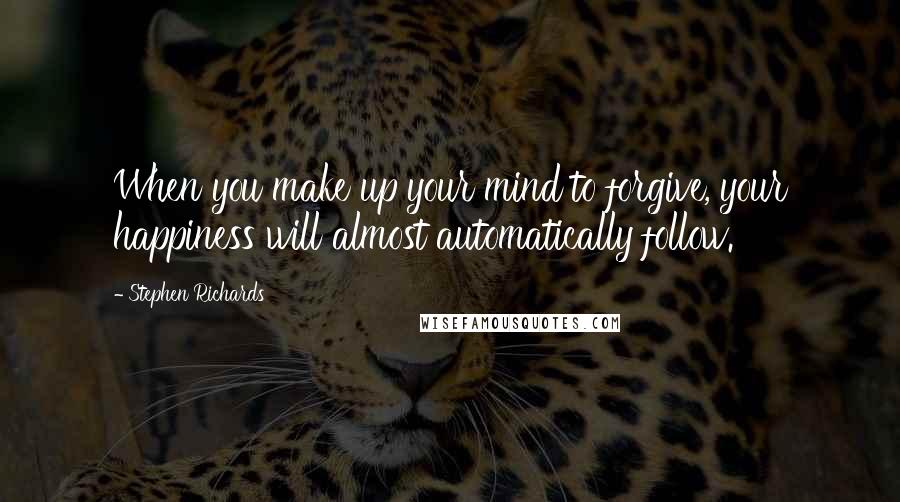 Stephen Richards Quotes: When you make up your mind to forgive, your happiness will almost automatically follow.