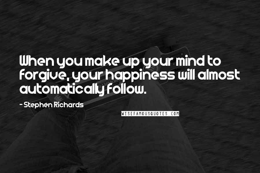 Stephen Richards Quotes: When you make up your mind to forgive, your happiness will almost automatically follow.