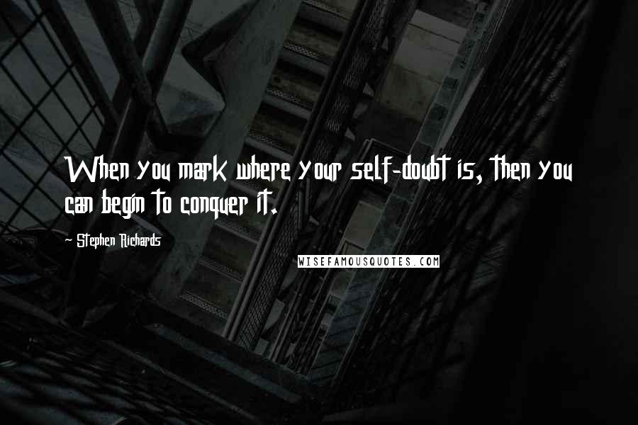 Stephen Richards Quotes: When you mark where your self-doubt is, then you can begin to conquer it.