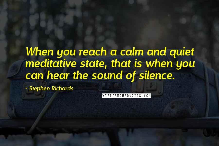 Stephen Richards Quotes: When you reach a calm and quiet meditative state, that is when you can hear the sound of silence.