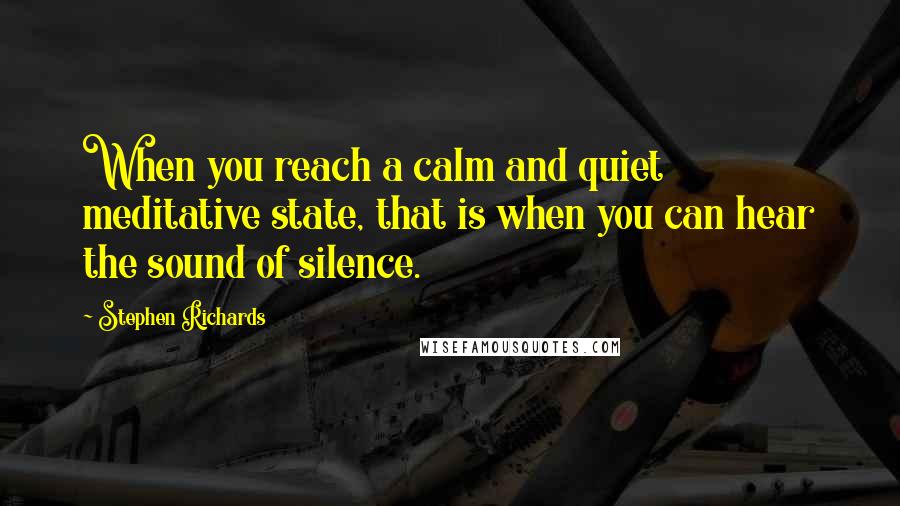 Stephen Richards Quotes: When you reach a calm and quiet meditative state, that is when you can hear the sound of silence.