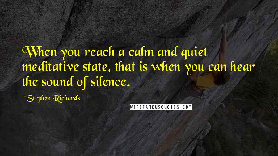 Stephen Richards Quotes: When you reach a calm and quiet meditative state, that is when you can hear the sound of silence.