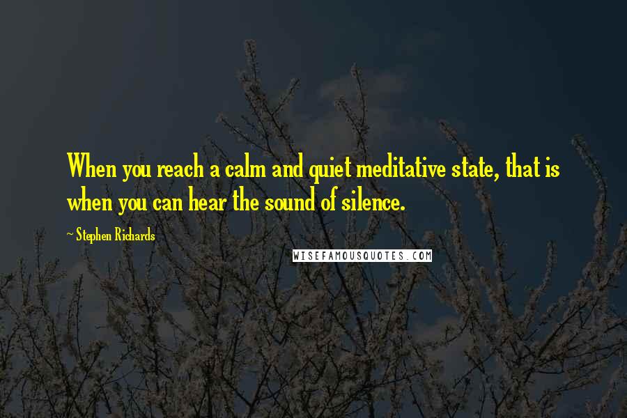 Stephen Richards Quotes: When you reach a calm and quiet meditative state, that is when you can hear the sound of silence.