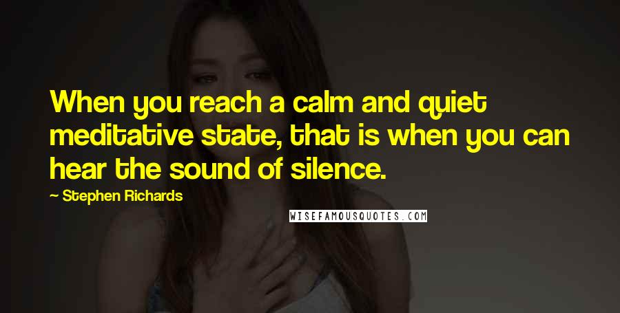 Stephen Richards Quotes: When you reach a calm and quiet meditative state, that is when you can hear the sound of silence.