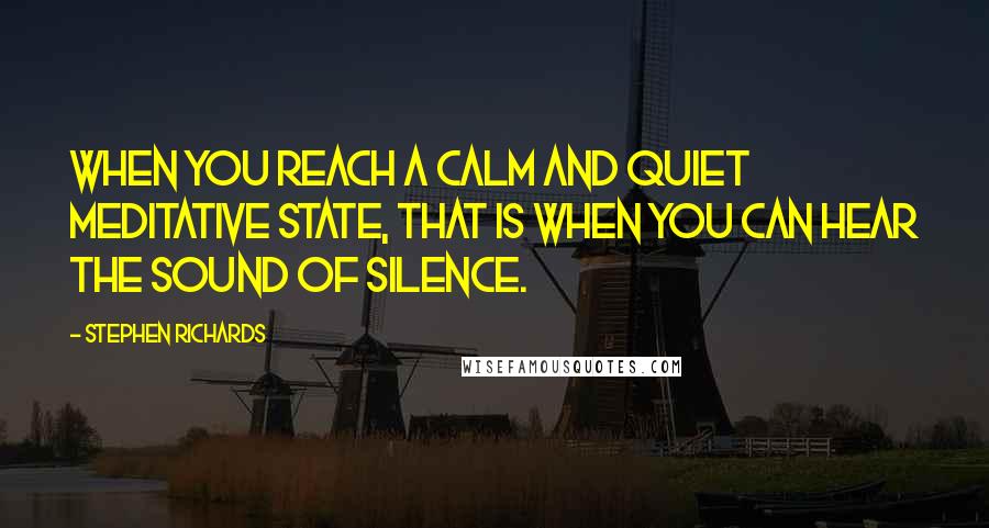 Stephen Richards Quotes: When you reach a calm and quiet meditative state, that is when you can hear the sound of silence.