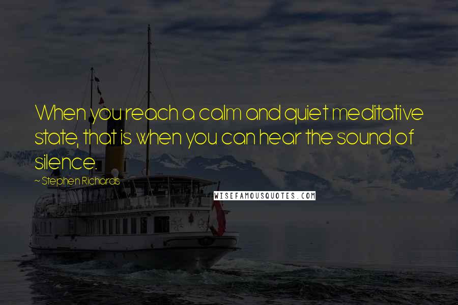 Stephen Richards Quotes: When you reach a calm and quiet meditative state, that is when you can hear the sound of silence.