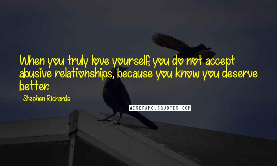 Stephen Richards Quotes: When you truly love yourself, you do not accept abusive relationships, because you know you deserve better.