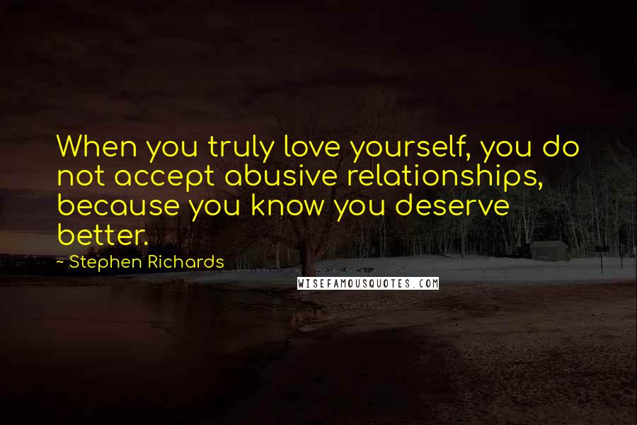 Stephen Richards Quotes: When you truly love yourself, you do not accept abusive relationships, because you know you deserve better.