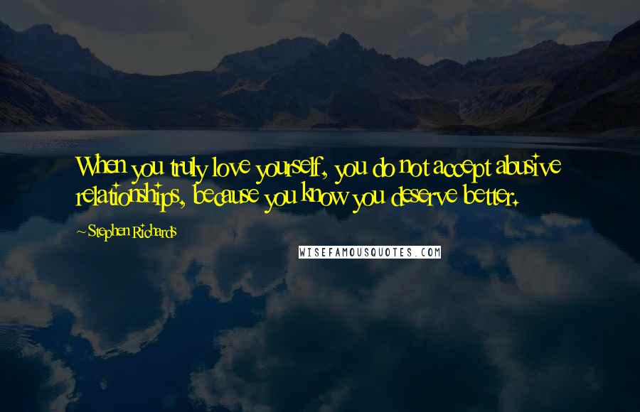 Stephen Richards Quotes: When you truly love yourself, you do not accept abusive relationships, because you know you deserve better.