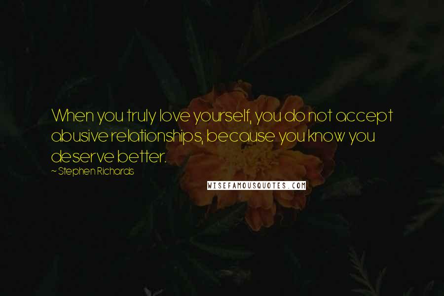 Stephen Richards Quotes: When you truly love yourself, you do not accept abusive relationships, because you know you deserve better.