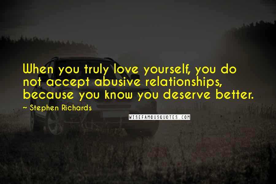 Stephen Richards Quotes: When you truly love yourself, you do not accept abusive relationships, because you know you deserve better.