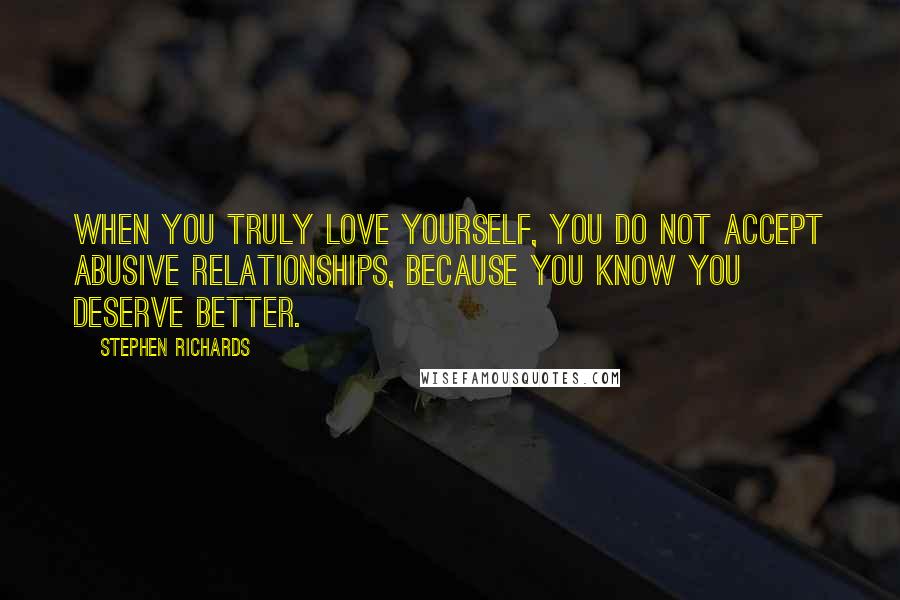 Stephen Richards Quotes: When you truly love yourself, you do not accept abusive relationships, because you know you deserve better.