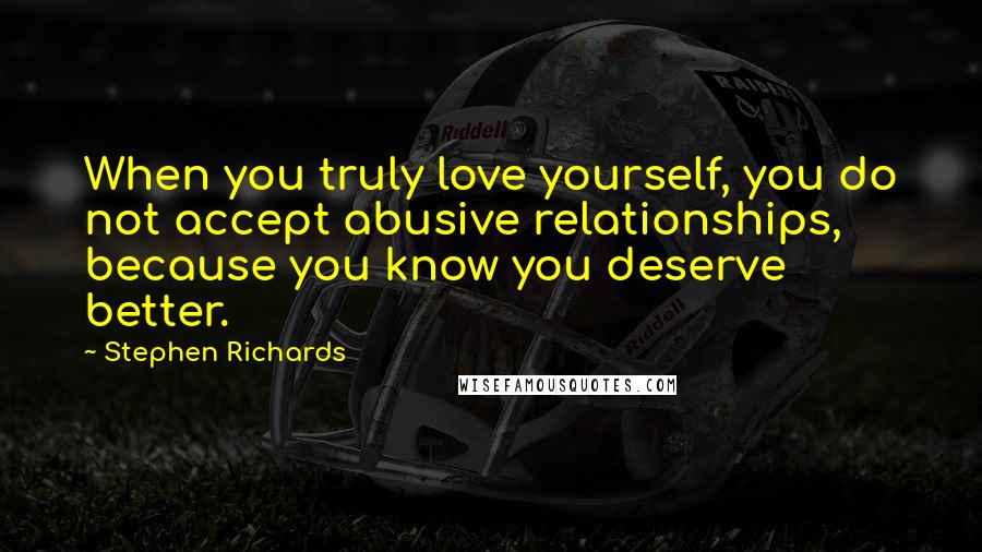 Stephen Richards Quotes: When you truly love yourself, you do not accept abusive relationships, because you know you deserve better.
