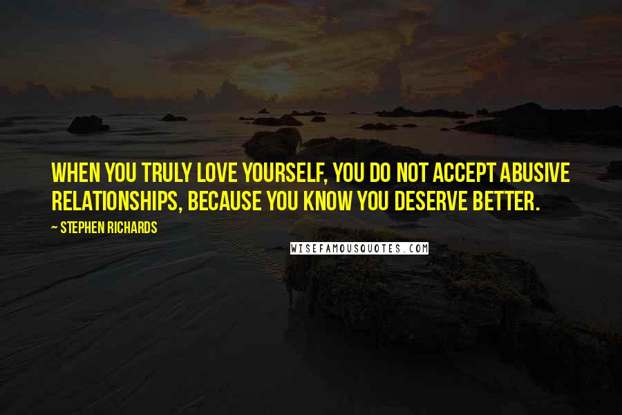 Stephen Richards Quotes: When you truly love yourself, you do not accept abusive relationships, because you know you deserve better.