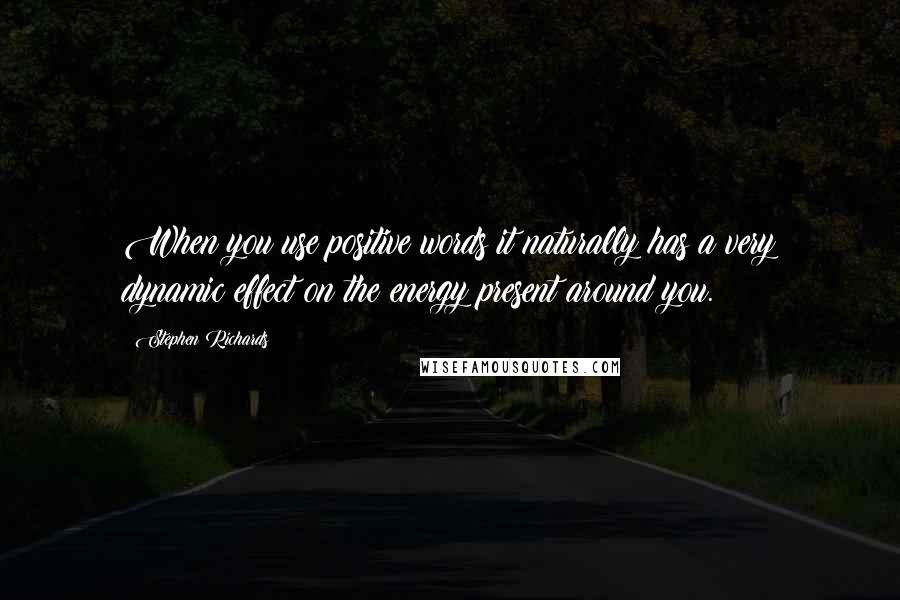 Stephen Richards Quotes: When you use positive words it naturally has a very dynamic effect on the energy present around you.