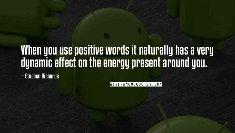 Stephen Richards Quotes: When you use positive words it naturally has a very dynamic effect on the energy present around you.
