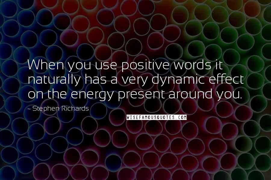 Stephen Richards Quotes: When you use positive words it naturally has a very dynamic effect on the energy present around you.