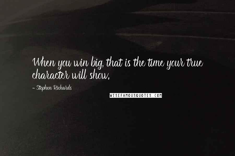 Stephen Richards Quotes: When you win big, that is the time your true character will show.