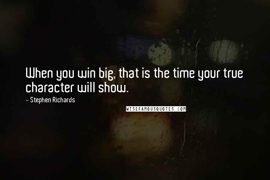 Stephen Richards Quotes: When you win big, that is the time your true character will show.