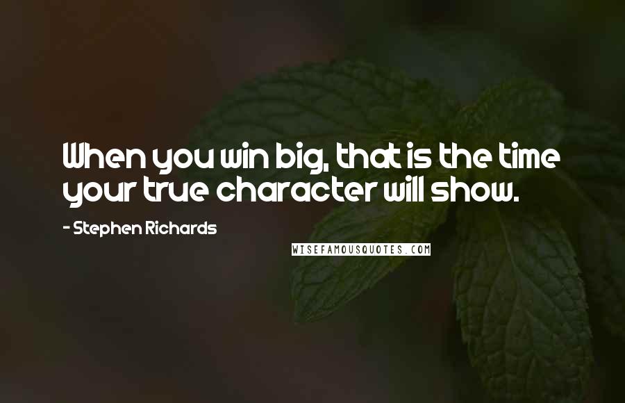 Stephen Richards Quotes: When you win big, that is the time your true character will show.