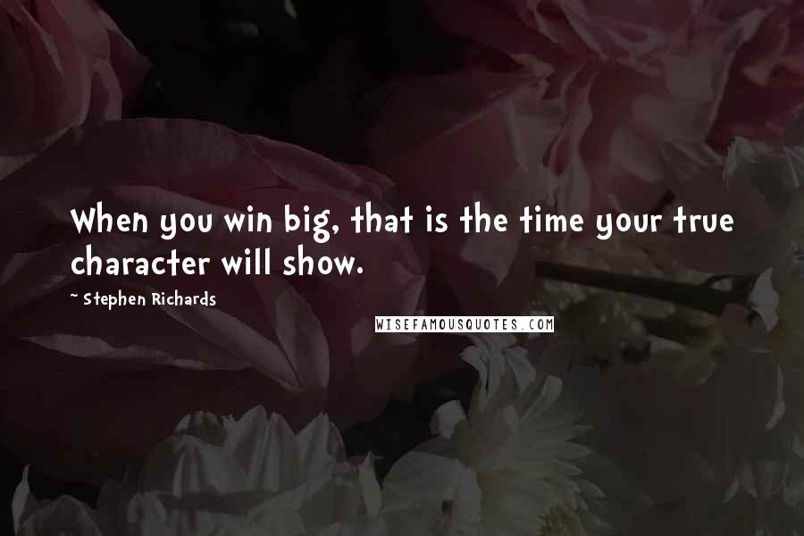 Stephen Richards Quotes: When you win big, that is the time your true character will show.