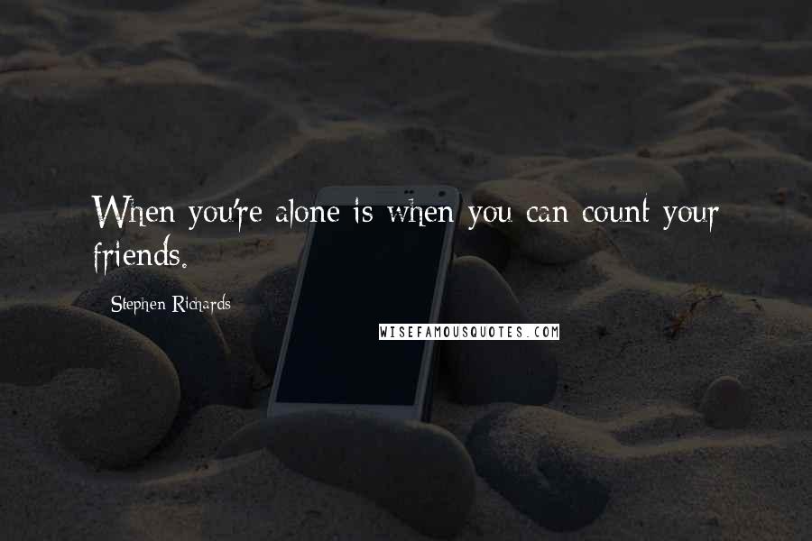 Stephen Richards Quotes: When you're alone is when you can count your friends.