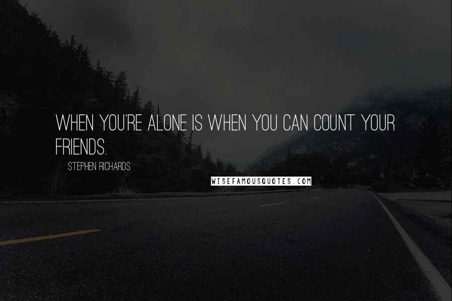 Stephen Richards Quotes: When you're alone is when you can count your friends.