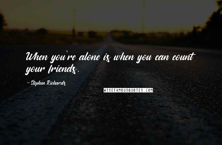 Stephen Richards Quotes: When you're alone is when you can count your friends.