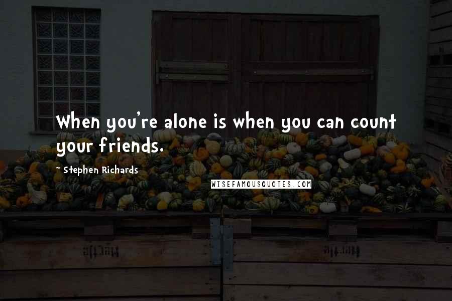 Stephen Richards Quotes: When you're alone is when you can count your friends.