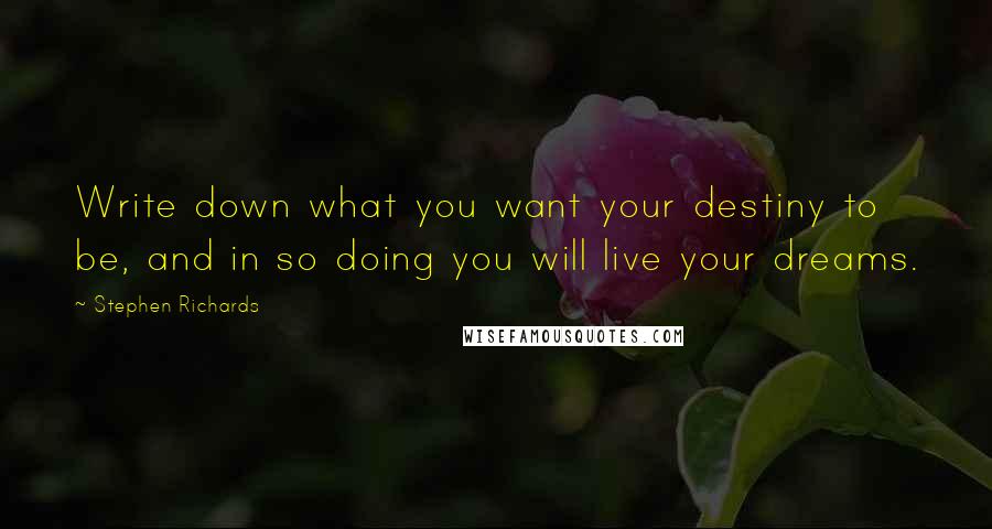 Stephen Richards Quotes: Write down what you want your destiny to be, and in so doing you will live your dreams.