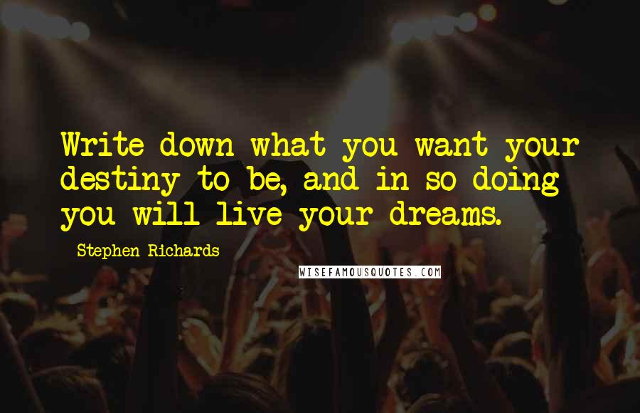 Stephen Richards Quotes: Write down what you want your destiny to be, and in so doing you will live your dreams.