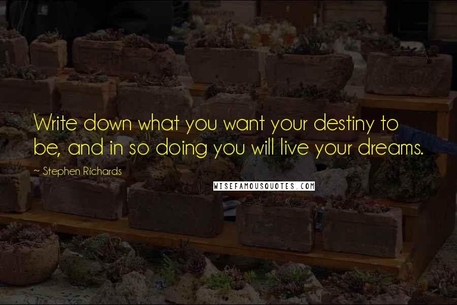 Stephen Richards Quotes: Write down what you want your destiny to be, and in so doing you will live your dreams.