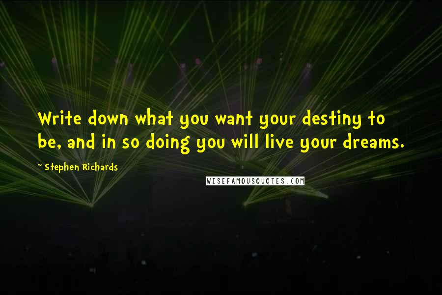 Stephen Richards Quotes: Write down what you want your destiny to be, and in so doing you will live your dreams.