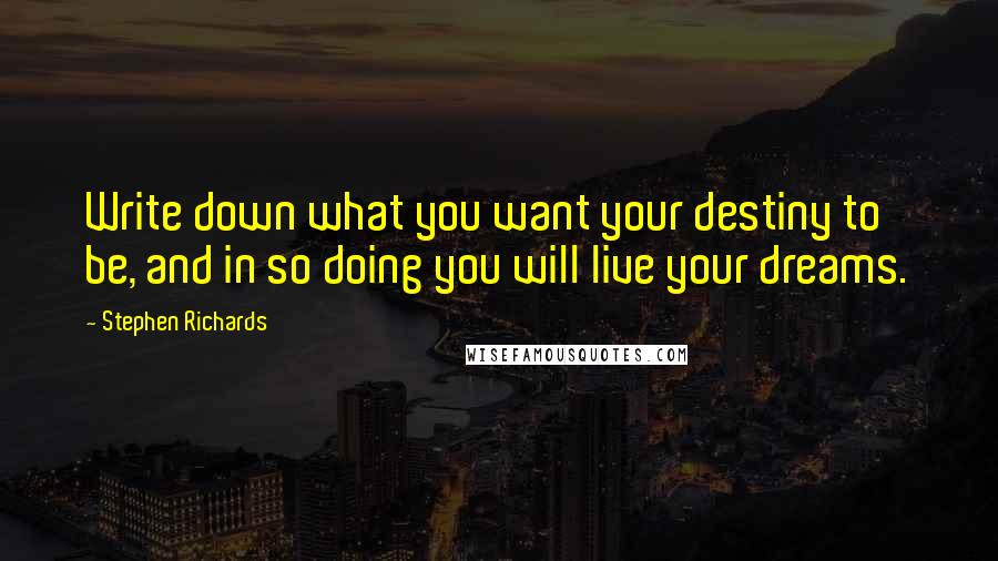 Stephen Richards Quotes: Write down what you want your destiny to be, and in so doing you will live your dreams.