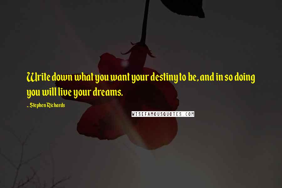 Stephen Richards Quotes: Write down what you want your destiny to be, and in so doing you will live your dreams.