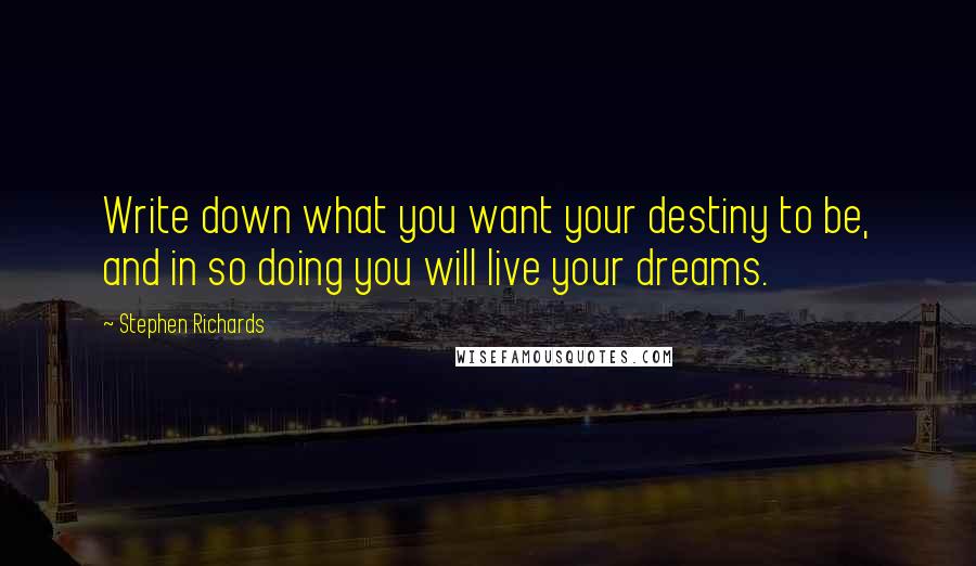 Stephen Richards Quotes: Write down what you want your destiny to be, and in so doing you will live your dreams.