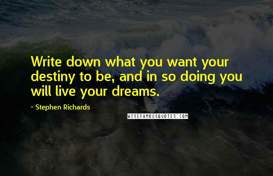 Stephen Richards Quotes: Write down what you want your destiny to be, and in so doing you will live your dreams.