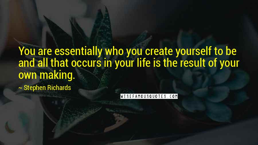 Stephen Richards Quotes: You are essentially who you create yourself to be and all that occurs in your life is the result of your own making.