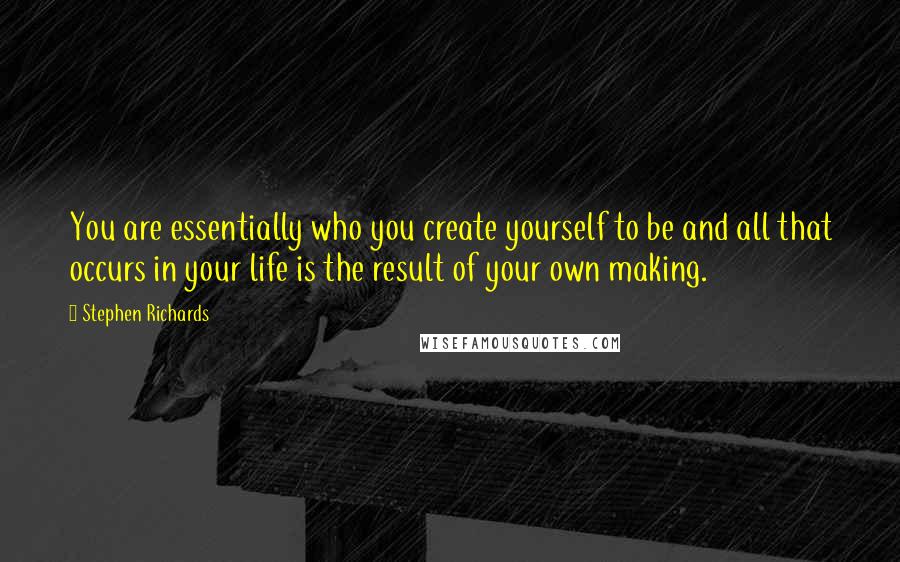 Stephen Richards Quotes: You are essentially who you create yourself to be and all that occurs in your life is the result of your own making.