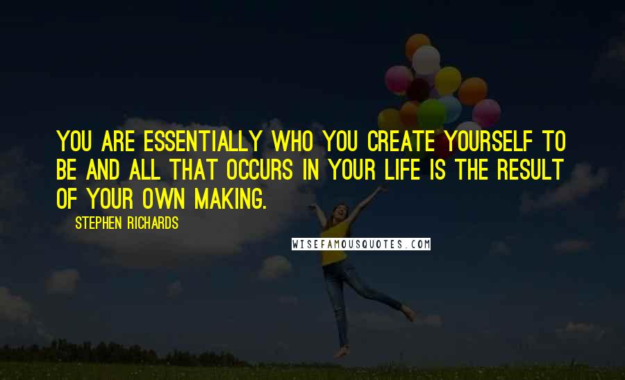 Stephen Richards Quotes: You are essentially who you create yourself to be and all that occurs in your life is the result of your own making.