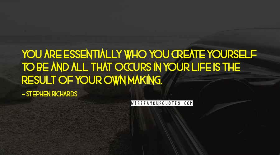 Stephen Richards Quotes: You are essentially who you create yourself to be and all that occurs in your life is the result of your own making.