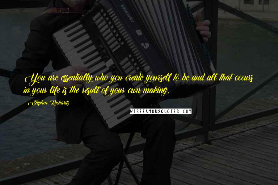 Stephen Richards Quotes: You are essentially who you create yourself to be and all that occurs in your life is the result of your own making.