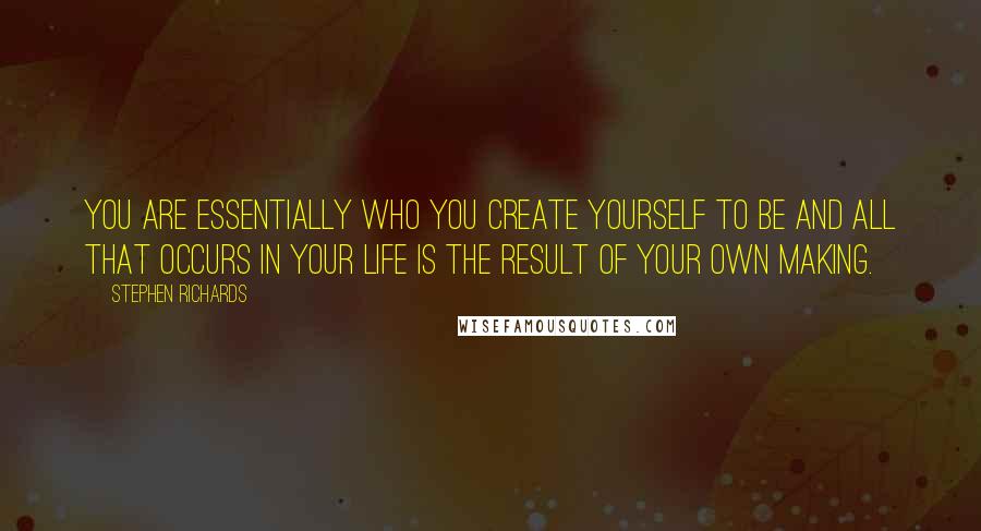 Stephen Richards Quotes: You are essentially who you create yourself to be and all that occurs in your life is the result of your own making.