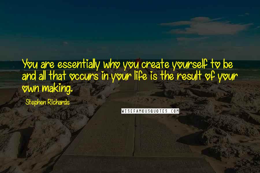 Stephen Richards Quotes: You are essentially who you create yourself to be and all that occurs in your life is the result of your own making.