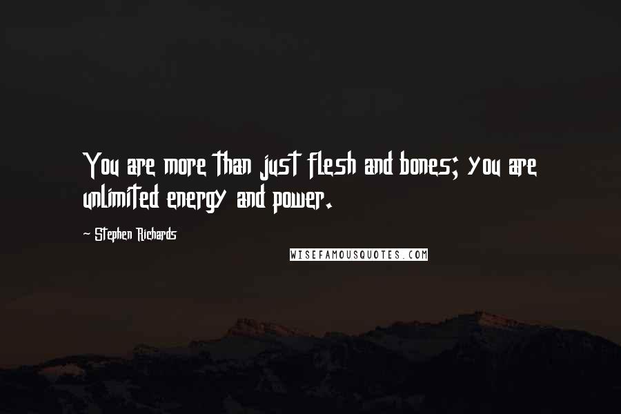 Stephen Richards Quotes: You are more than just flesh and bones; you are unlimited energy and power.