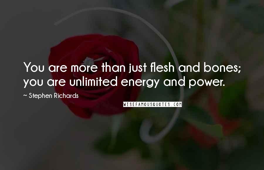 Stephen Richards Quotes: You are more than just flesh and bones; you are unlimited energy and power.